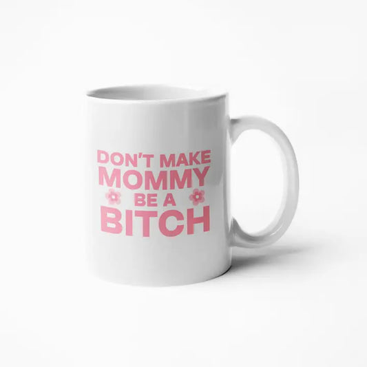 Don't Make Mommy Be A Bitch - Coffee Mug